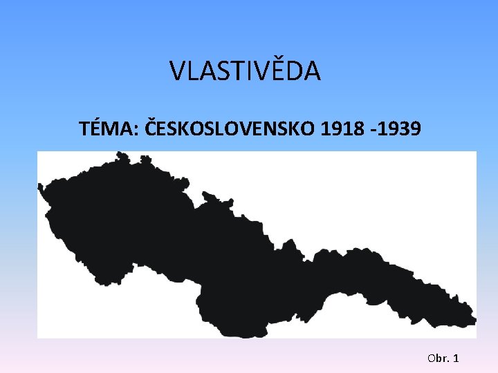 VLASTIVĚDA TÉMA: ČESKOSLOVENSKO 1918 -1939 Obr. 1 
