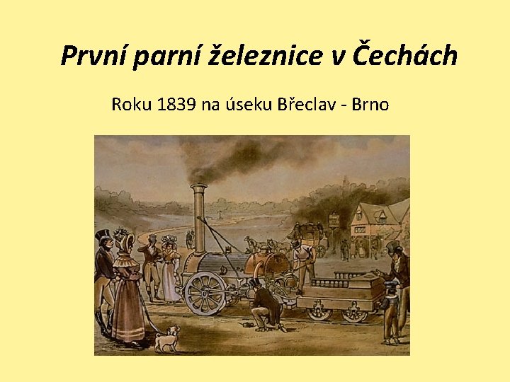První parní železnice v Čechách Roku 1839 na úseku Břeclav - Brno 