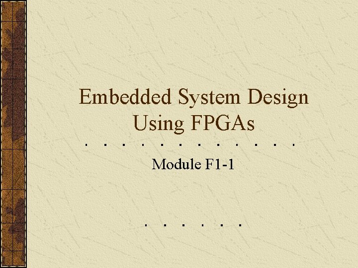 Embedded System Design Using FPGAs Module F 1 -1 