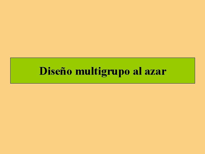 Diseño multigrupo al azar Diseño multigrupo al azar
