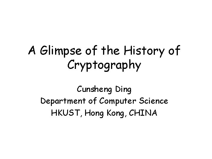 A Glimpse of the History of Cryptography Cunsheng Ding Department of Computer Science HKUST, A Glimpse of the History of Cryptography Cunsheng Ding Department of Computer Science HKUST,
