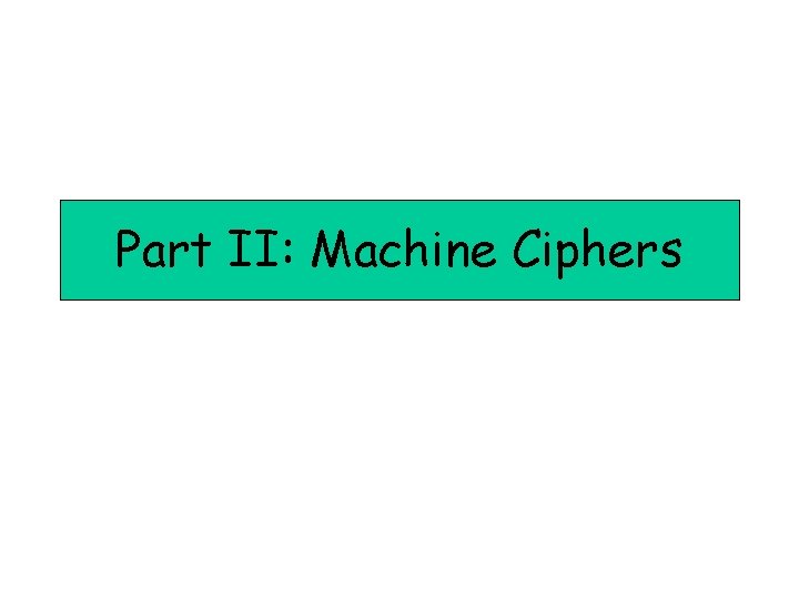 Part II: Machine Ciphers Part II: Machine Ciphers