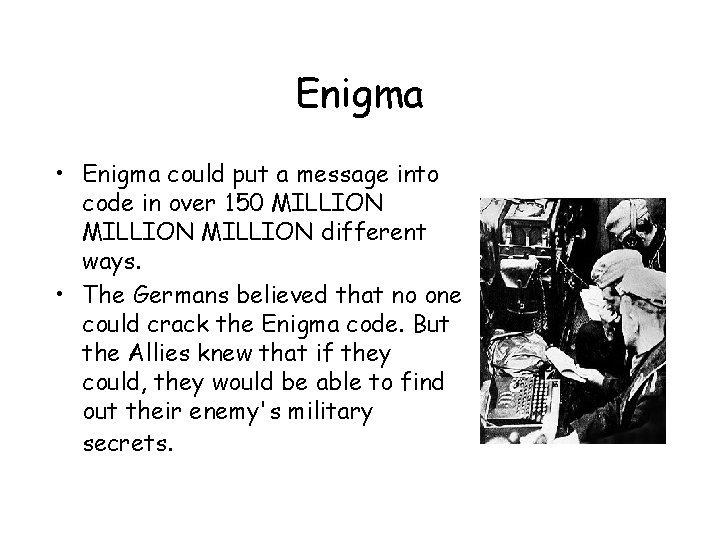 Enigma • Enigma could put a message into code in over 150 MILLION different Enigma • Enigma could put a message into code in over 150 MILLION different