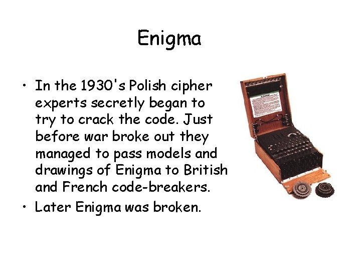 Enigma • In the 1930's Polish cipher experts secretly began to try to crack Enigma • In the 1930's Polish cipher experts secretly began to try to crack