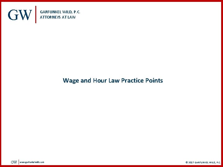 GW GARFUNKEL WILD, P. C. ATTORNEYS AT LAW Wage and Hour Law Practice Points
