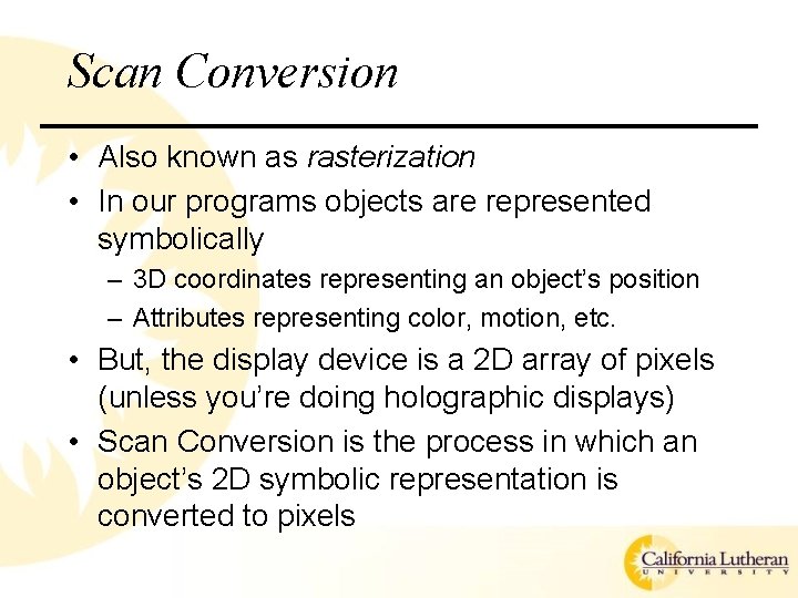 Scan Conversion • Also known as rasterization • In our programs objects are represented