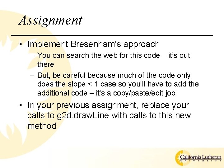 Assignment • Implement Bresenham's approach – You can search the web for this code
