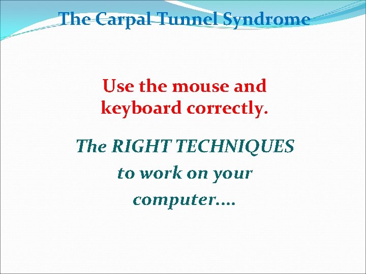 The Carpal Tunnel Syndrome Use the mouse and keyboard correctly. The RIGHT TECHNIQUES to