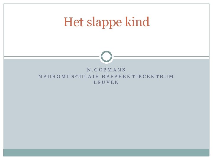 Het slappe kind N. GOEMANS NEUROMUSCULAIR REFERENTIECENTRUM LEUVEN Het slappe kind N. GOEMANS NEUROMUSCULAIR REFERENTIECENTRUM LEUVEN