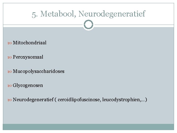 5. Metabool, Neurodegeneratief Mitochondriaal Peroxysomaal Mucopolysaccharidoses Glycogenosen Neurodegeneratief ( ceroidlipofuscinose, leucodystrophien, …) 5. Metabool, Neurodegeneratief Mitochondriaal Peroxysomaal Mucopolysaccharidoses Glycogenosen Neurodegeneratief ( ceroidlipofuscinose, leucodystrophien, …)