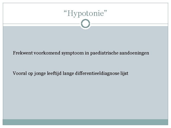 “Hypotonie” Frekwent voorkomend symptoom in paediatrische aandoeningen Vooral op jonge leeftijd lange differentieeldiagnose lijst “Hypotonie” Frekwent voorkomend symptoom in paediatrische aandoeningen Vooral op jonge leeftijd lange differentieeldiagnose lijst