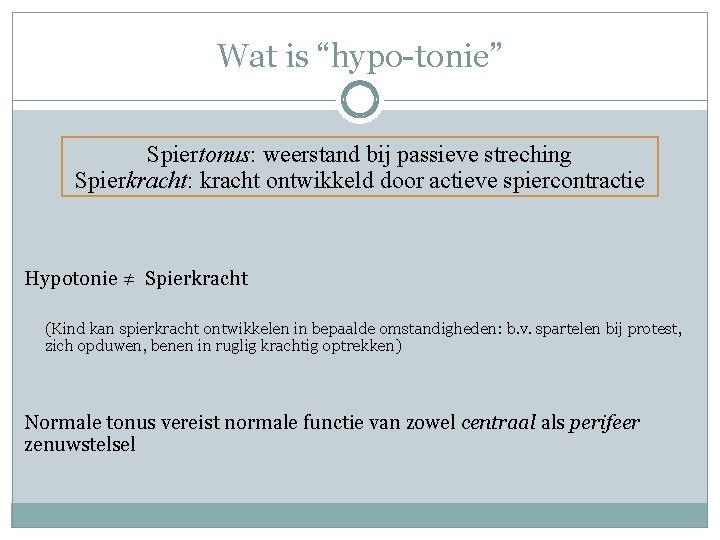 Wat is “hypo-tonie” Spiertonus: weerstand bij passieve streching Spierkracht: kracht ontwikkeld door actieve spiercontractie Wat is “hypo-tonie” Spiertonus: weerstand bij passieve streching Spierkracht: kracht ontwikkeld door actieve spiercontractie
