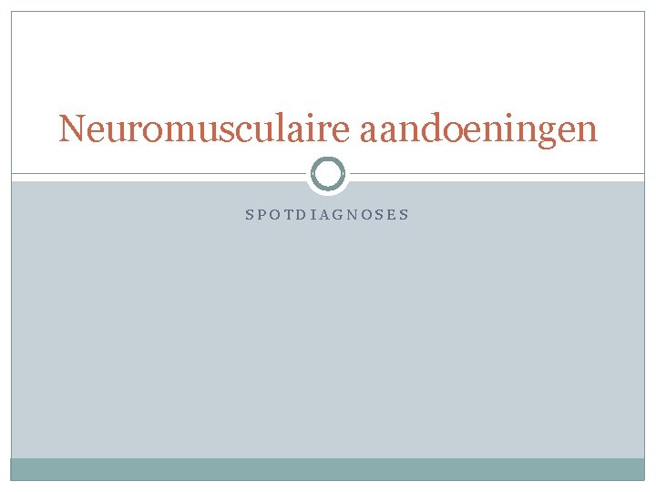 Neuromusculaire aandoeningen SPOTDIAGNOSES Neuromusculaire aandoeningen SPOTDIAGNOSES