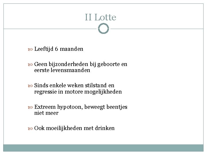 II Lotte Leeftijd 6 maanden Geen bijzonderheden bij geboorte en eerste levensmaanden Sinds enkele II Lotte Leeftijd 6 maanden Geen bijzonderheden bij geboorte en eerste levensmaanden Sinds enkele