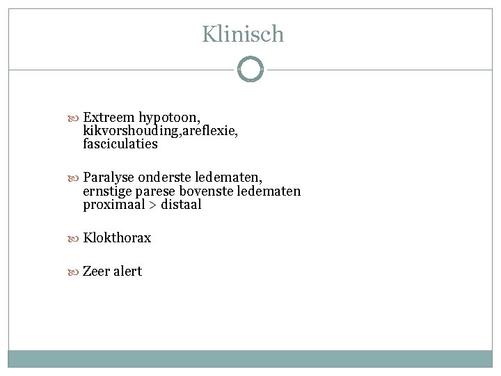 Klinisch Extreem hypotoon, kikvorshouding, areflexie, fasciculaties Paralyse onderste ledematen, ernstige parese bovenste ledematen proximaal Klinisch Extreem hypotoon, kikvorshouding, areflexie, fasciculaties Paralyse onderste ledematen, ernstige parese bovenste ledematen proximaal