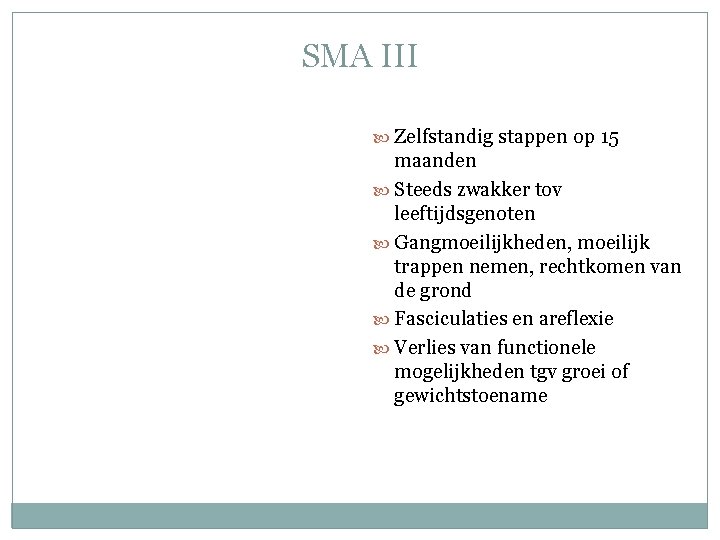 SMA III Zelfstandig stappen op 15 maanden Steeds zwakker tov leeftijdsgenoten Gangmoeilijkheden, moeilijk trappen SMA III Zelfstandig stappen op 15 maanden Steeds zwakker tov leeftijdsgenoten Gangmoeilijkheden, moeilijk trappen
