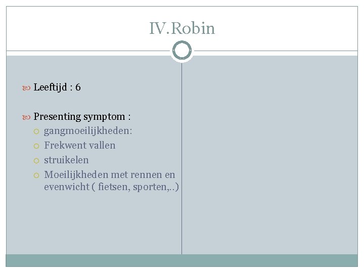 IV. Robin Leeftijd : 6 Presenting symptom : gangmoeilijkheden: Frekwent vallen struikelen Moeilijkheden met IV. Robin Leeftijd : 6 Presenting symptom : gangmoeilijkheden: Frekwent vallen struikelen Moeilijkheden met