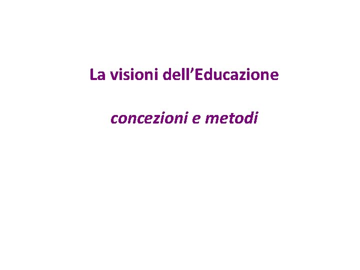 La visioni dell’Educazione concezioni e metodi 