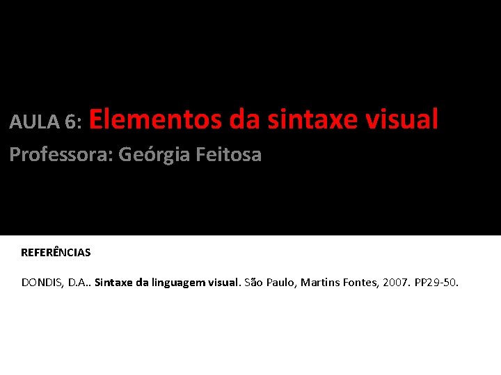 AULA 6: Elementos da sintaxe Professora: Geórgia Feitosa visual REFERÊNCIAS DONDIS, D. A. .