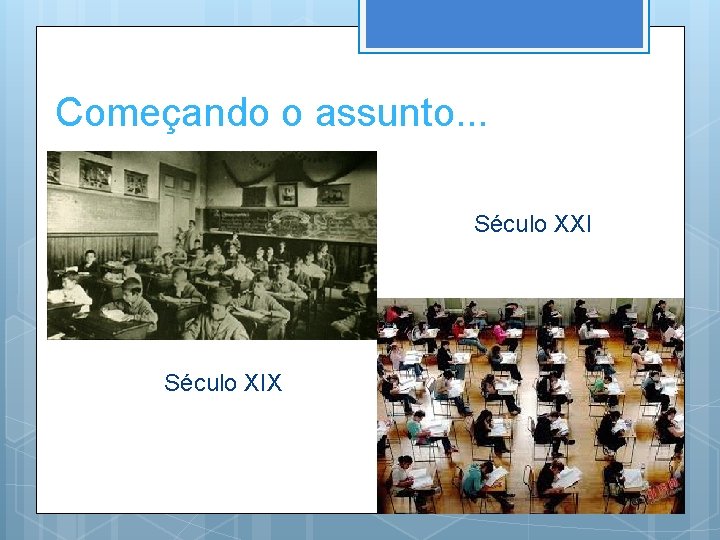 Começando o assunto. . . Século XXI Século XIX 