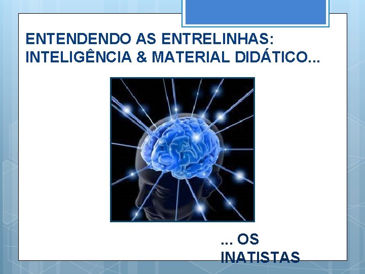 ENTENDENDO AS ENTRELINHAS: INTELIGÊNCIA & MATERIAL DIDÁTICO. . . OS INATISTAS 