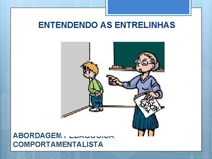 ENTENDENDO AS ENTRELINHAS ABORDAGEM PEDAGÓGICA COMPORTAMENTALISTA 