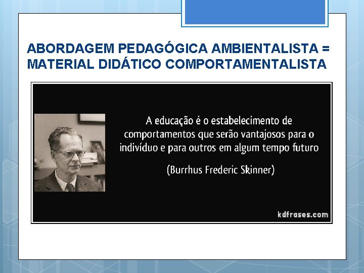 ABORDAGEM PEDAGÓGICA AMBIENTALISTA = MATERIAL DIDÁTICO COMPORTAMENTALISTA 