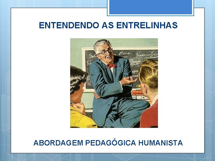 ENTENDENDO AS ENTRELINHAS ABORDAGEM PEDAGÓGICA HUMANISTA 