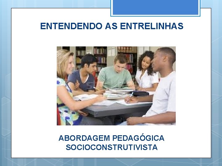 ENTENDENDO AS ENTRELINHAS ABORDAGEM PEDAGÓGICA SOCIOCONSTRUTIVISTA 