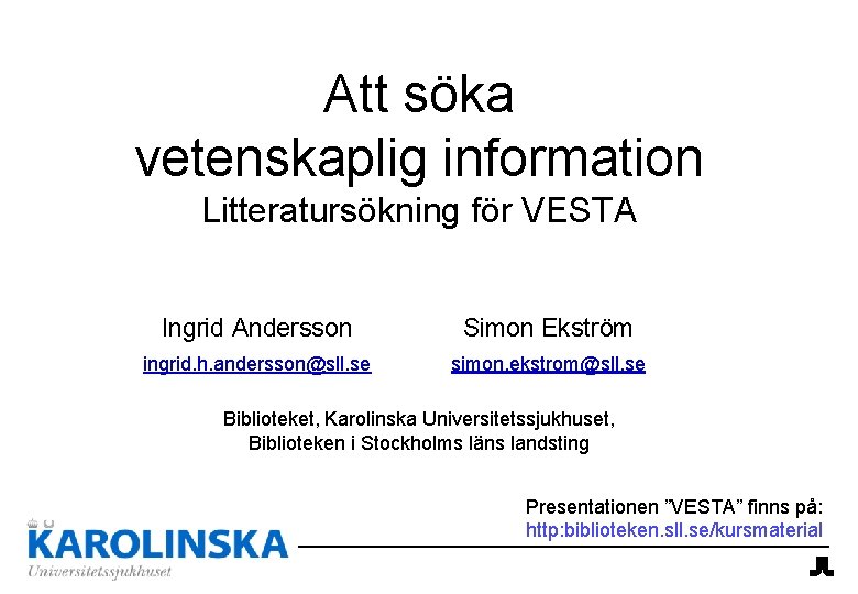 Att söka vetenskaplig information Litteratursökning för VESTA Ingrid Andersson Simon Ekström ingrid. h. andersson@sll.