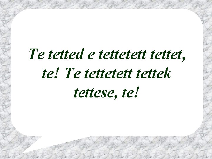 Te tetted e tettetettet, te! Te tettetettek tettese, te! 