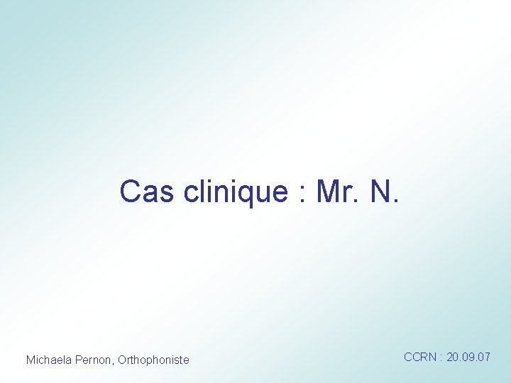 Cas clinique : Mr. N. Michaela Pernon, Orthophoniste CCRN : 20. 09. 07 