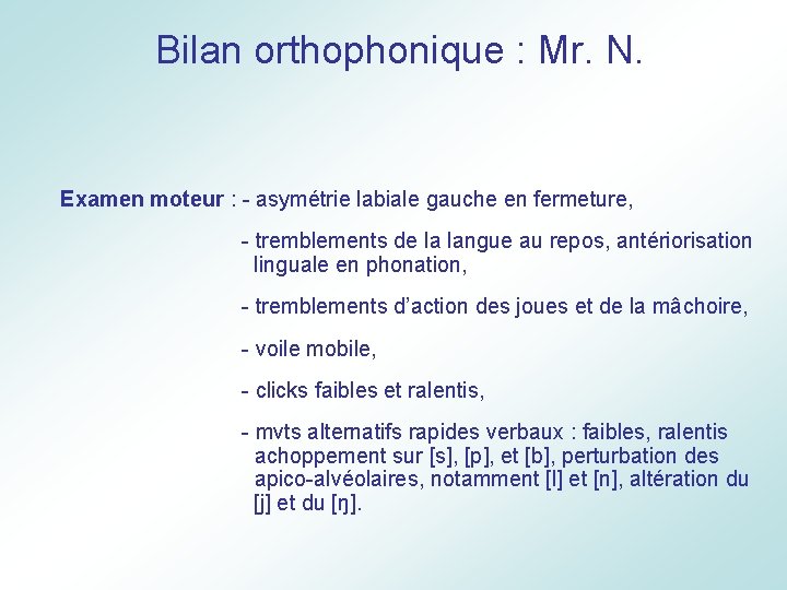 Bilan orthophonique : Mr. N. Examen moteur : - asymétrie labiale gauche en fermeture,