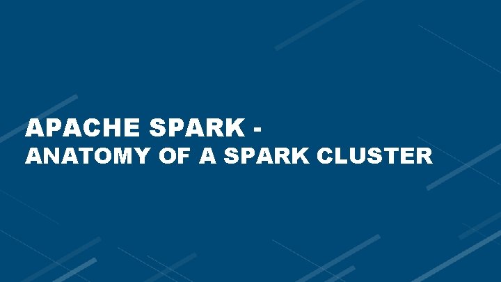 APACHE SPARK - ANATOMY OF A SPARK CLUSTER 