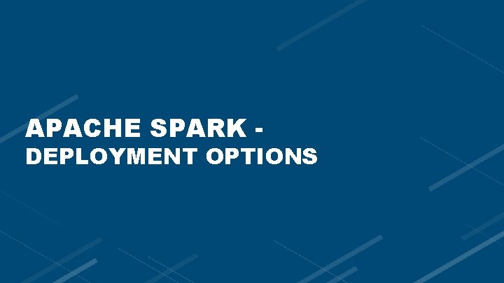 APACHE SPARK - DEPLOYMENT OPTIONS 