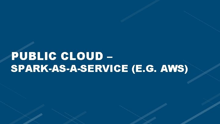 PUBLIC CLOUD – SPARK-AS-A-SERVICE (E. G. AWS) 