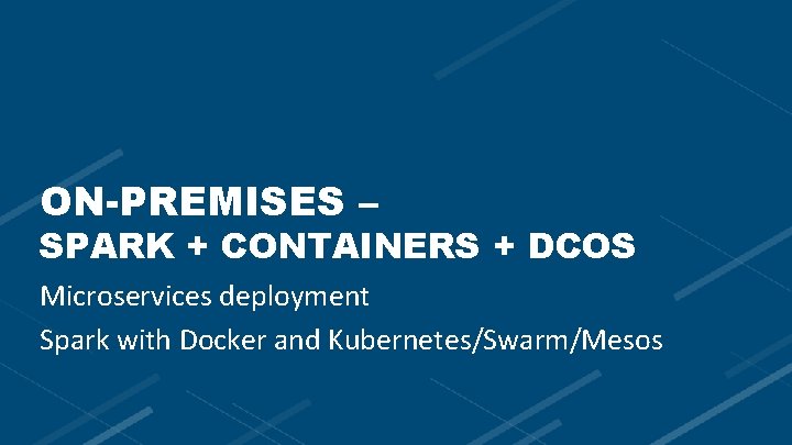 ON-PREMISES – SPARK + CONTAINERS + DCOS Microservices deployment Spark with Docker and Kubernetes/Swarm/Mesos
