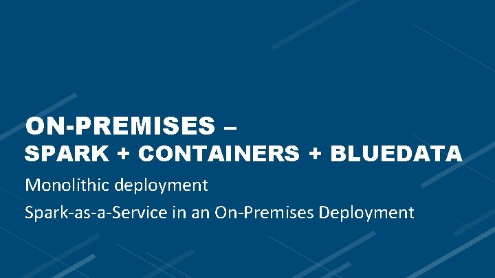 ON-PREMISES – SPARK + CONTAINERS + BLUEDATA Monolithic deployment Spark-as-a-Service in an On-Premises Deployment