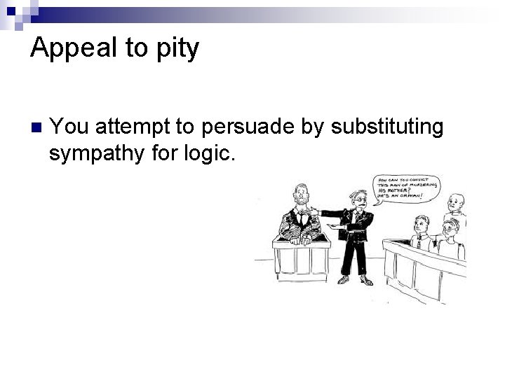 Appeal to pity n You attempt to persuade by substituting sympathy for logic. 