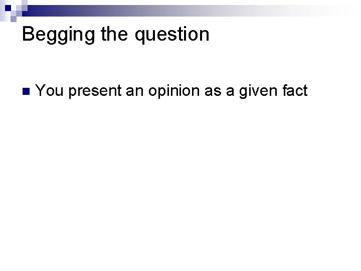 Begging the question n You present an opinion as a given fact 