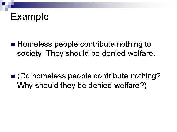 Example n Homeless people contribute nothing to society. They should be denied welfare. n