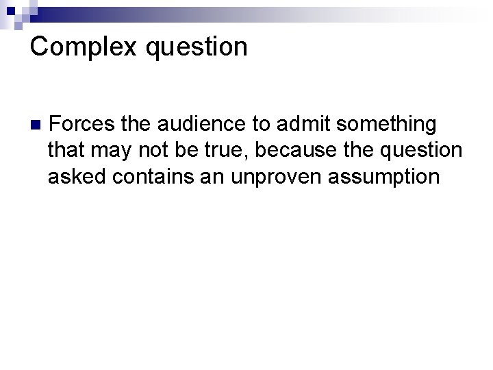 Complex question n Forces the audience to admit something that may not be true,