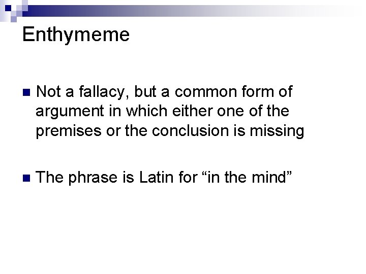 Enthymeme n Not a fallacy, but a common form of argument in which either