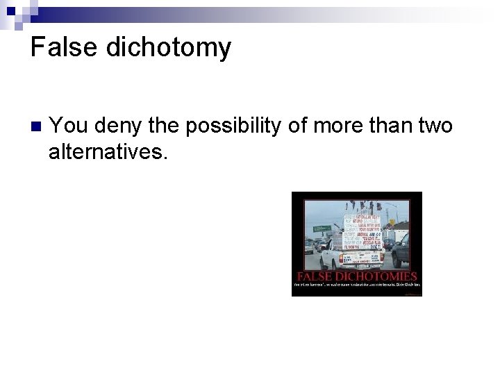 False dichotomy n You deny the possibility of more than two alternatives. 