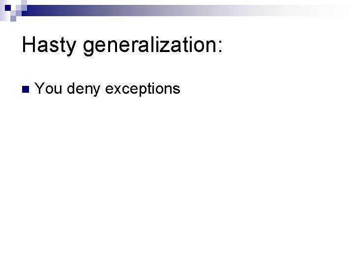 Hasty generalization: n You deny exceptions 