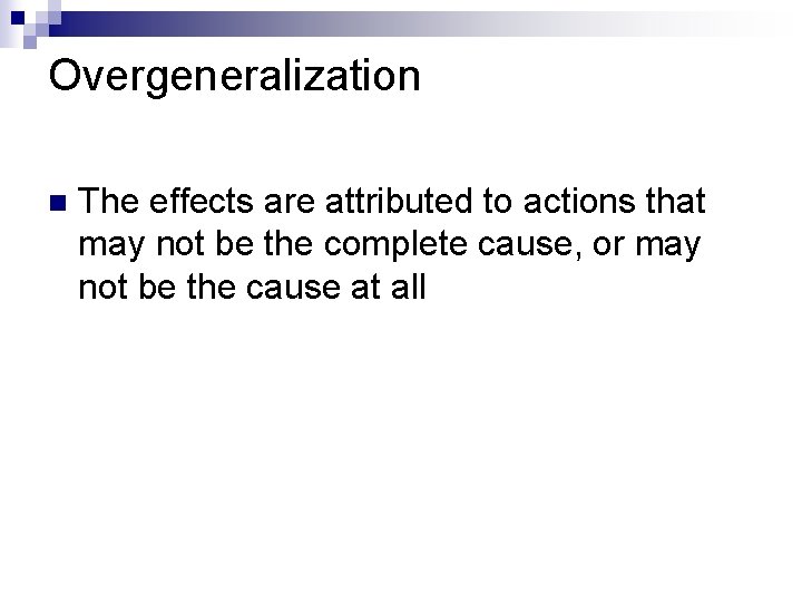 Overgeneralization n The effects are attributed to actions that may not be the complete