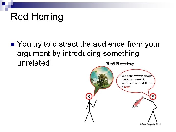 Red Herring n You try to distract the audience from your argument by introducing