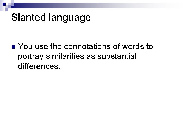 Slanted language n You use the connotations of words to portray similarities as substantial