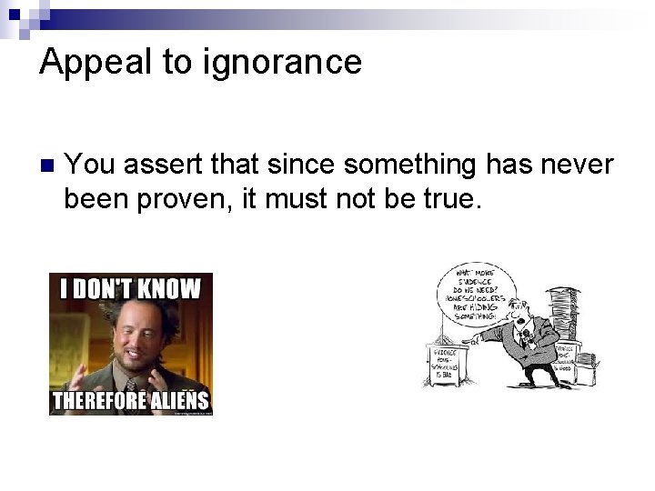 Appeal to ignorance n You assert that since something has never been proven, it