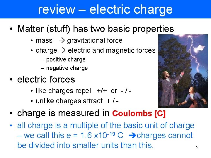 review – electric charge • Matter (stuff) has two basic properties • mass gravitational